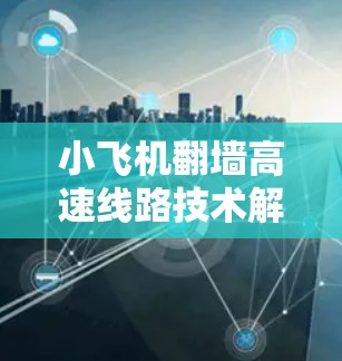小飞机翻墙高速线路技术解析
