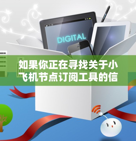 如果你正在寻找关于小飞机节点订阅工具的信息,以下是一些可能对你有用的步骤和建议 如果你正在寻找关于小飞机节点订阅工具的信息,以下是一些可能对你有用的步骤和建议