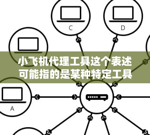 小飞机代理工具这个表述可能指的是某种特定工具或软件的代理版本，但需要更多的上下文来明确具体指的是哪个工具。如果你指的是某个特定软件或工具的代理版本，建议提供更多信息，以便更准确地回答
