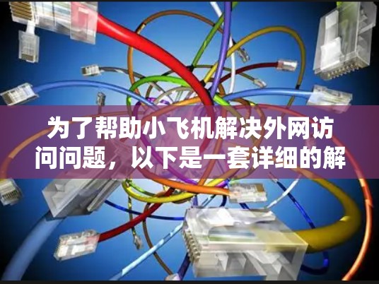 为了帮助小飞机解决外网访问问题,以下是一套详细的解决方案,综合考虑了安全性、成本效益和用户体验等因素 为了帮助小飞机解决外网访问问题,以下是一套详细的解决方案,综合考虑了安全性、成本效益和用户体验等因素