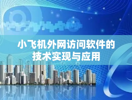 小飞机外网访问软件的技术实现与应用 小飞机外网访问软件的技术实现与应用