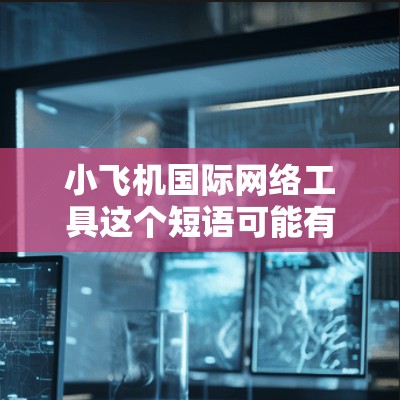 小飞机国际网络工具这个短语可能有多种解释，具体取决于上下文。如果你指的是某种特定的网络工具或软件，可能需要更多的信息来准确回答。以下是一些可能相关的信息