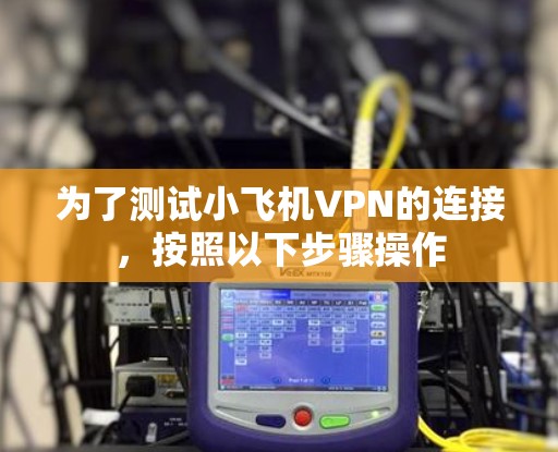 为了测试小飞机VPN的连接,按照以下步骤操作 为了测试小飞机VPN的连接,按照以下步骤操作