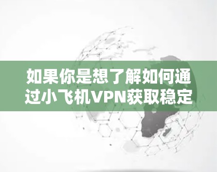 如果你是想了解如何通过小飞机VPN获取稳定节点，以下是一些可能的解释和建议