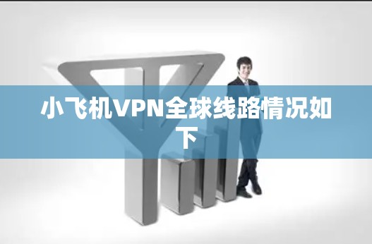 小飞机VPN全球线路情况如下 小飞机VPN全球线路情况如下
