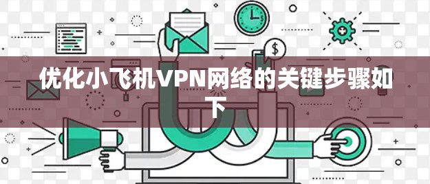 优化小飞机VPN网络的关键步骤如下