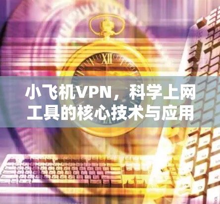 小飞机VPN,科学上网工具的核心技术与应用 小飞机VPN,科学上网工具的核心技术与应用
