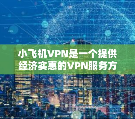 小飞机VPN是一个提供经济实惠的VPN服务方案,适合预算有限但需要基本网络安全和隐私保护的用户。以下是对小飞机VPN的详细分析 小飞机VPN是一个提供经济实惠的VPN服务方案,适合预算有限但需要基本网络安全和隐私保护的用户。以下是对小飞机VPN的详细分析