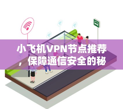 小飞机VPN节点推荐,保障通信安全的秘密武器 小飞机VPN节点推荐,保障通信安全的秘密武器