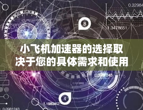 小飞机加速器的选择取决于您的具体需求和使用场景。以下是一些常见的飞机加速器品牌和型号，供您参考