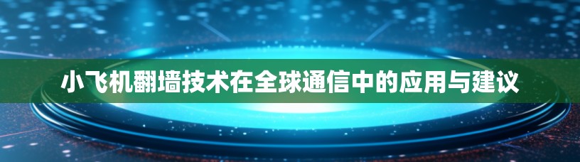 小飞机翻墙技术在全球通信中的应用与建议