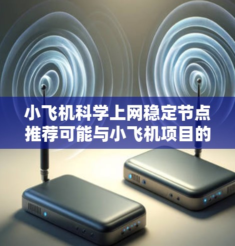 小飞机科学上网稳定节点推荐可能与小飞机项目的网络配置有关。为了提供有帮助的建议，以下是一些可能的步骤和考虑因素