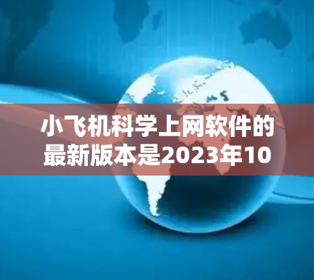 小飞机科学上网软件的最新版本是2023年10月发布的版本7.2。以下是该版本的主要特点和改进 小飞机科学上网软件的最新版本是2023年10月发布的版本7.2。以下是该版本的主要特点和改进