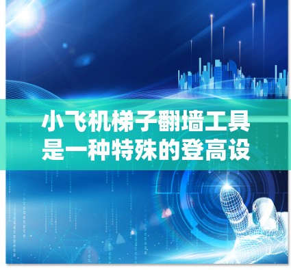 小飞机梯子翻墙工具是一种特殊的登高设备,设计用于在复杂地形中帮助用户翻越高墙或护城河。以下是对这一工具的详细分析 小飞机梯子翻墙工具是一种特殊的登高设备,设计用于在复杂地形中帮助用户翻越高墙或护城河。以下是对这一工具的详细分析