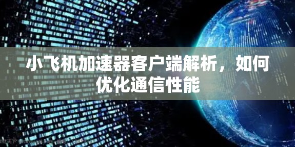 小飞机加速器客户端解析,如何优化通信性能 小飞机加速器客户端解析,如何优化通信性能