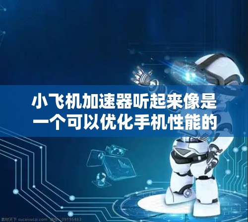 小飞机加速器听起来像是一个可以优化手机性能的应用程序，但目前我没有找到与小飞机加速器直接相关的苹果版应用程序信息。如果你正在寻找类似的应用程序，以下是一些建议