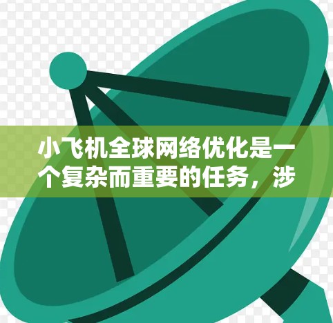 小飞机全球网络优化是一个复杂而重要的任务，涉及多个方面的考虑和实施步骤。以下是一些关键点和建议