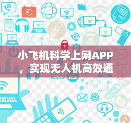 小飞机科学上网APP，实现无人机高效通信解决方案