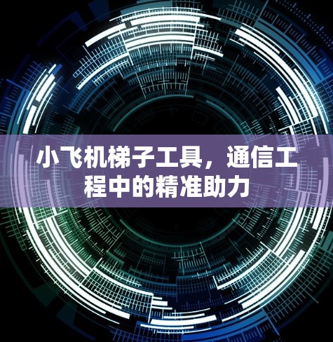 小飞机梯子工具，通信工程中的精准助力