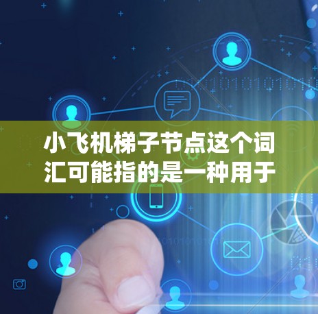 小飞机梯子节点这个词汇可能指的是一种用于小型飞行器(如无人机或小型飞行器)系统中的特定节点设计,可能涉及机器人或自动化系统中的梯子结构。以下是一些可能的解释和应用场景 小飞机梯子节点这个词汇可能指的是一种用于小型飞行器(如无人机或小型飞行器)系统中的特定节点设计,可能涉及机器人或自动化系统中的梯子结构。以下是一些可能的解释和应用场景