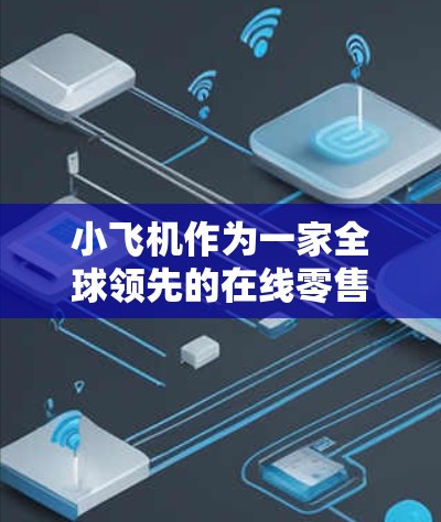 小飞机作为一家全球领先的在线零售和科技公司，在全球范围内设有大量数据中心和节点，这些节点的分布主要取决于市场规模、经济发展水平以及业务需求。以下是小飞机全球节点分布的详细分析