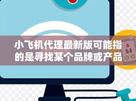 小飞机代理最新版可能指的是寻找某个品牌或产品的最新代理信息。通常,寻找代理商的信息可以通过以下步骤进行 小飞机代理最新版可能指的是寻找某个品牌或产品的最新代理信息。通常,寻找代理商的信息可以通过以下步骤进行