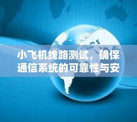 小飞机线路测试，确保通信系统的可靠性与安全性