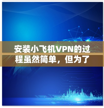 安装小飞机VPN的过程虽然简单，但为了确保顺利完成，以下是详细的步骤指南