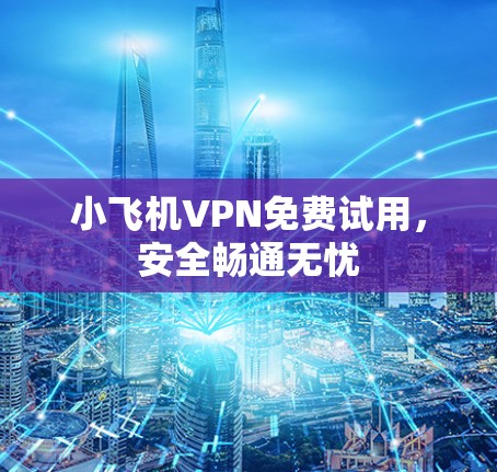 小飞机VPN免费试用,安全畅通无忧 小飞机VPN免费试用,安全畅通无忧