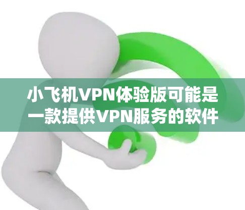 小飞机VPN体验版可能是一款提供VPN服务的软件或应用程序，旨在帮助用户加密网络流量、保护隐私或绕过网络限制。由于具体信息可能会因不同的开发者或版本而有所不同，以下是一些可能的关键点和特点，供你参考