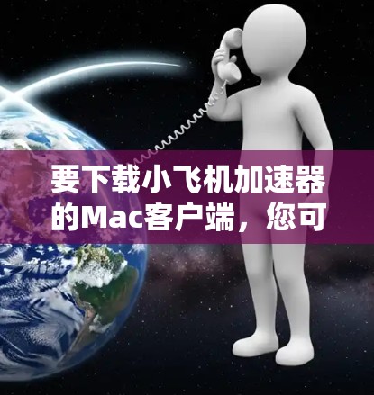要下载小飞机加速器的Mac客户端,您可以按照以下步骤操作 要下载小飞机加速器的Mac客户端,您可以按照以下步骤操作