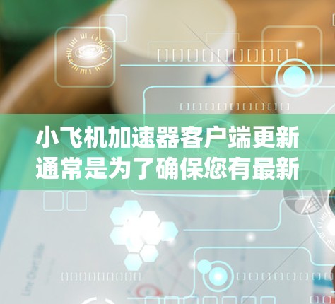 小飞机加速器客户端更新通常是为了确保您有最新版本的软件，修复可能存在的bug，提升性能和稳定性。以下是更新客户端的一般步骤
