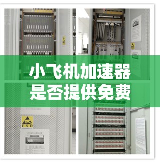 小飞机加速器是否提供免费试用服务，目前尚无官方明确的信息。建议访问其官网或联系支持团队以获取最新信息。以下是总结