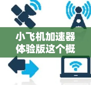 小飞机加速器体验版这个概念听起来像是一个虚构的科技项目，或者是某种新兴技术的体验型产品。由于没有具体的上下文信息，很难准确判断它的具体含义，但可以尝试从几种可能的角度来解释