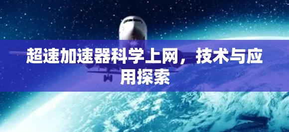超速加速器科学上网,技术与应用探索 超速加速器科学上网,技术与应用探索