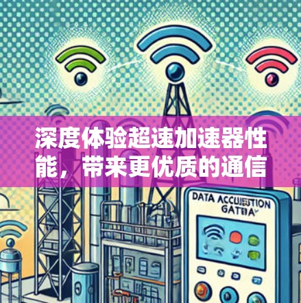 深度体验超速加速器性能，带来更优质的通信体验