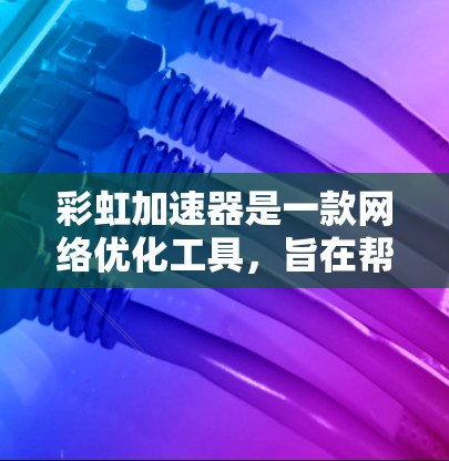 彩虹加速器是一款网络优化工具,旨在帮助用户加速网络连接,解锁某些受限的网站内容。虽然彩虹加速器在一些中文网络社区中被提及,但目前并没有官方的手机版应用程序 彩虹加速器是一款网络优化工具,旨在帮助用户加速网络连接,解锁某些受限的网站内容。虽然彩虹加速器在一些中文网络社区中被提及,但目前并没有官方的手机版应用程序