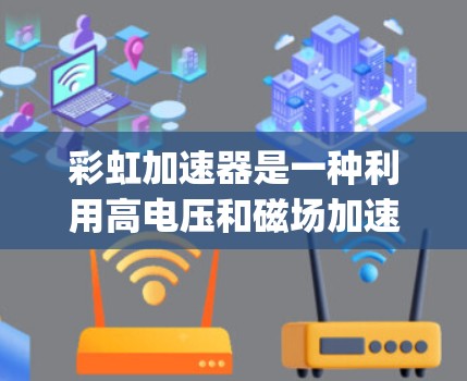 彩虹加速器是一种利用高电压和磁场加速粒子，用于产生X射线或γ射线的装置，广泛应用于医学成像等领域。以下是使用彩虹加速器的详细说明
