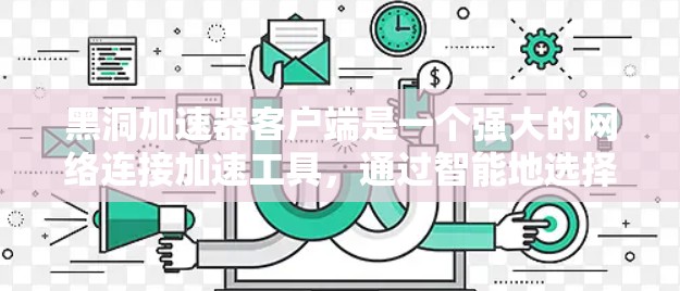 黑洞加速器客户端是一个强大的网络连接加速工具，通过智能地选择靠近用户的服务器来优化互联网访问速度。以下是对黑洞加速器客户端的详细介绍和总结