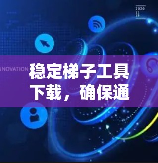 稳定梯子工具下载，确保通信工程中的关键任务