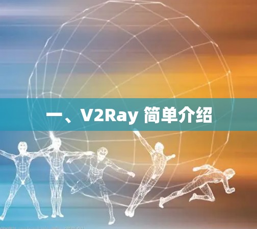 一、V2Ray 简单介绍 一、V2Ray 简单介绍