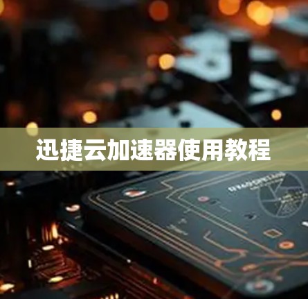 迅捷云加速器使用教程 迅捷云加速器使用教程