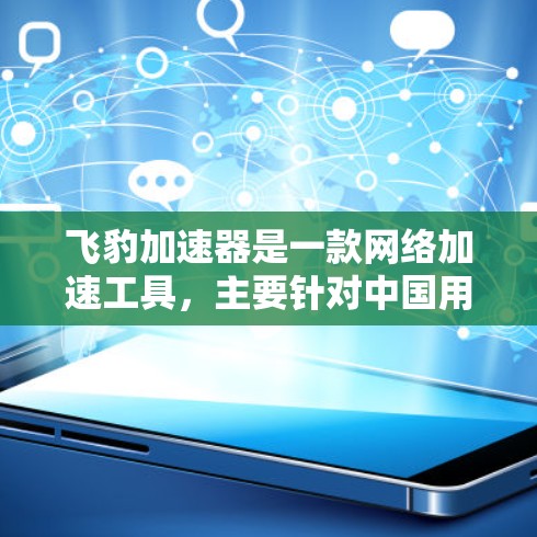 飞豹加速器是一款网络加速工具,主要针对中国用户使用,用于突破访问限制,提升网络连接速度。以下是下载和使用飞豹加速器的步骤 飞豹加速器是一款网络加速工具,主要针对中国用户使用,用于突破访问限制,提升网络连接速度。以下是下载和使用飞豹加速器的步骤