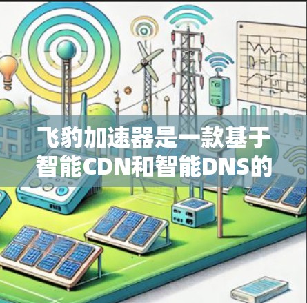 飞豹加速器是一款基于智能CDN和智能DNS的网络加速器,能够显著提升网络访问速度和稳定性,尤其适用于游戏、视频流等高带宽需求的场景 飞豹加速器是一款基于智能CDN和智能DNS的网络加速器,能够显著提升网络访问速度和稳定性,尤其适用于游戏、视频流等高带宽需求的场景