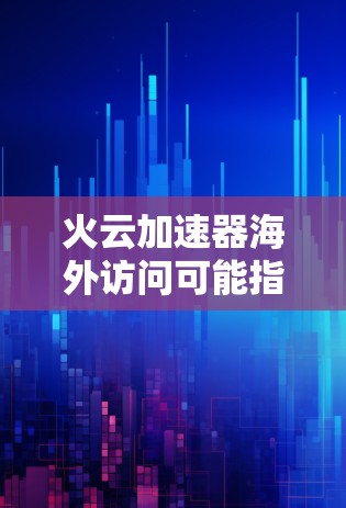 火云加速器海外访问可能指的是使用火云加速器来进行跨国网络访问,例如从国内访问国际网站或服务。以下是一些可能的解释和步骤 火云加速器海外访问可能指的是使用火云加速器来进行跨国网络访问,例如从国内访问国际网站或服务。以下是一些可能的解释和步骤