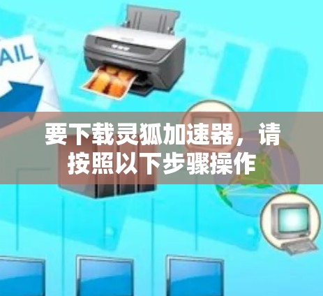 要下载灵狐加速器,请按照以下步骤操作 要下载灵狐加速器,请按照以下步骤操作