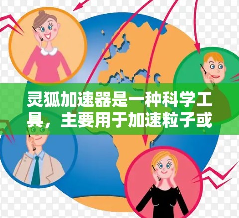 灵狐加速器是一种科学工具,主要用于加速粒子或光子,以研究高能物理现象或进行各种实验。以下是关于灵狐加速器的详细介绍 灵狐加速器是一种科学工具,主要用于加速粒子或光子,以研究高能物理现象或进行各种实验。以下是关于灵狐加速器的详细介绍