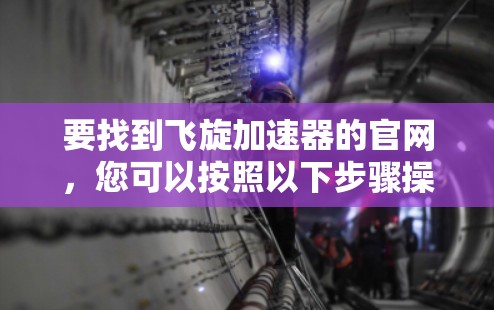 要找到飞旋加速器的官网，您可以按照以下步骤操作