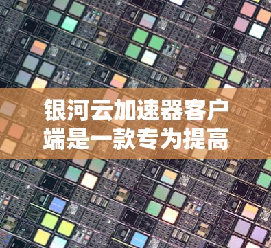 银河云加速器客户端是一款专为提高云服务访问速度而设计的工具,能够有效缓解带宽瓶颈,提升数据传输效率。以下是关于银河云加速器客户端的详细信息 银河云加速器客户端是一款专为提高云服务访问速度而设计的工具,能够有效缓解带宽瓶颈,提升数据传输效率。以下是关于银河云加速器客户端的详细信息