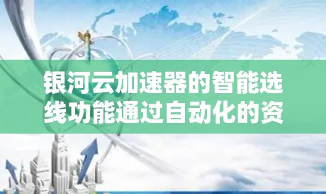 银河云加速器的智能选线功能通过自动化的资源管理,帮助企业优化云资源配置,提升性能和效率。以下是对该功能的详细分析 银河云加速器的智能选线功能通过自动化的资源管理,帮助企业优化云资源配置,提升性能和效率。以下是对该功能的详细分析